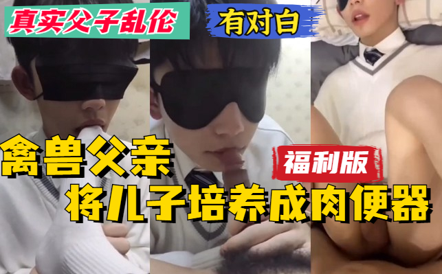 【福利版】真實父子亂倫，只要兒子回家父親就調教兒子，然後拉到床上打樁