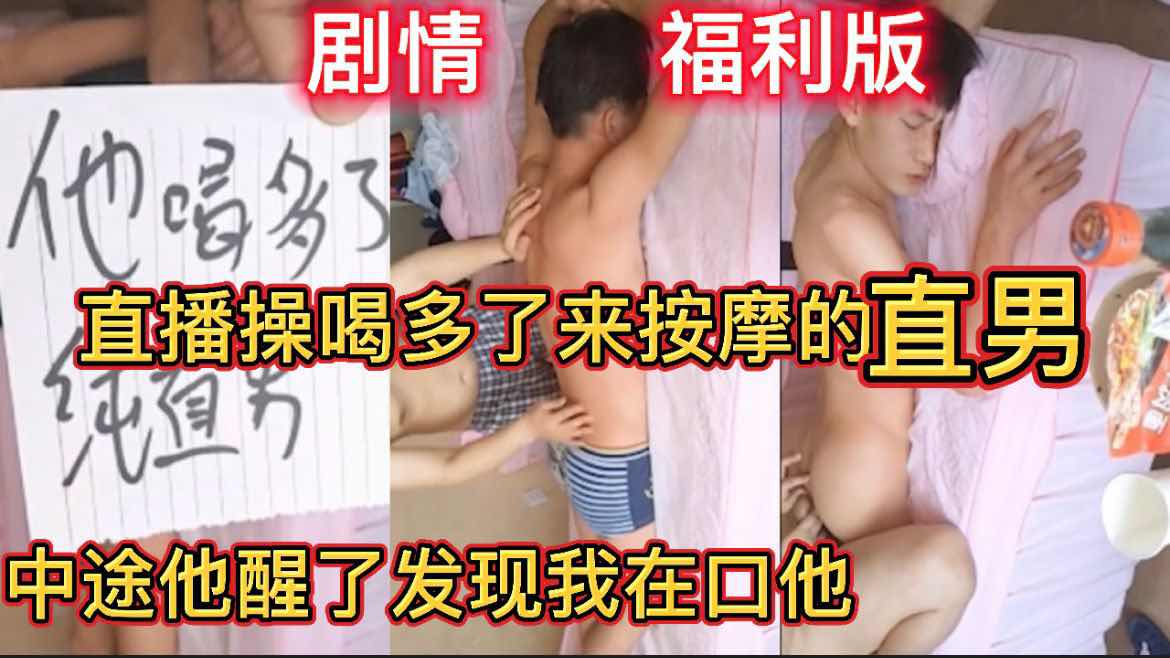 直播操喝多了來按摩的直男 【劇情】中途他醒了發現我在口他 女朋友打來查崗 福利版